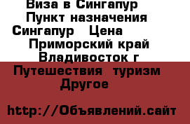 Виза в Сингапур!! › Пункт назначения ­ Сингапур › Цена ­ 3 500 - Приморский край, Владивосток г. Путешествия, туризм » Другое   
